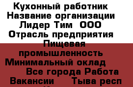 Кухонный работник › Название организации ­ Лидер Тим, ООО › Отрасль предприятия ­ Пищевая промышленность › Минимальный оклад ­ 18 000 - Все города Работа » Вакансии   . Тыва респ.,Кызыл г.